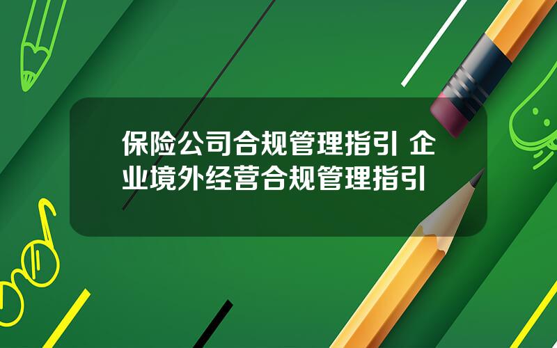 保险公司合规管理指引 企业境外经营合规管理指引